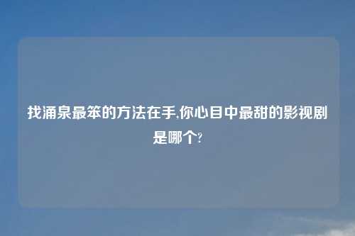 找涌泉最笨的方法在手,你心目中最甜的影视剧是哪个?