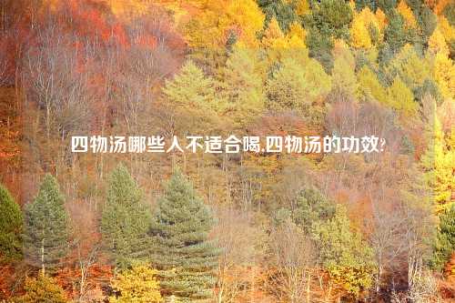 四物汤哪些人不适合喝,四物汤的功效?