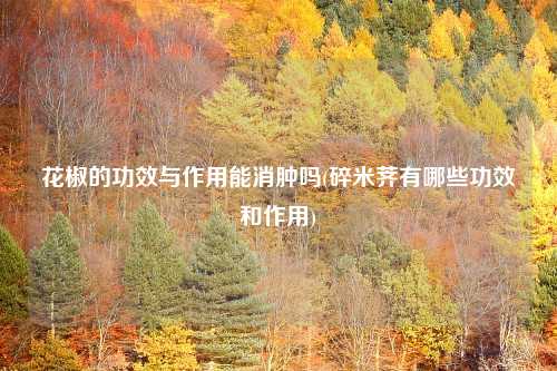 花椒的功效与作用能消肿吗(碎米荠有哪些功效和作用)