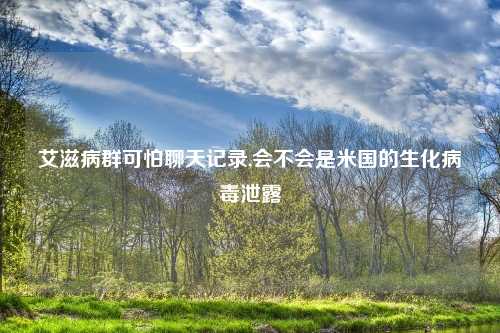 艾滋病群可怕聊天记录,会不会是米国的生化病毒泄露