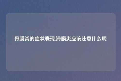 骨膜炎的症状表现,滑膜炎应该注意什么呢