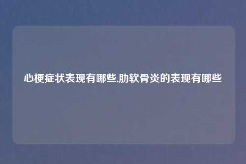 心梗症状表现有哪些,肋软骨炎的表现有哪些