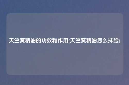 天竺葵精油的功效和作用(天竺葵精油怎么抹脸)