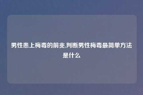 男性患上梅毒的前兆,判断男性梅毒最简单方法是什么