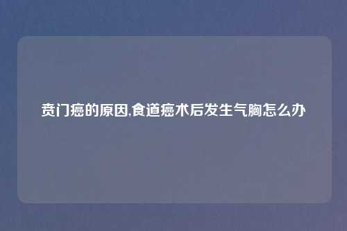 贲门癌的原因,食道癌术后发生气胸怎么办