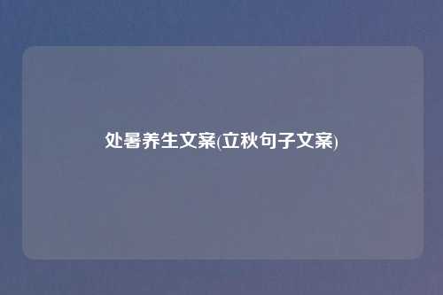 处暑养生文案(立秋句子文案)