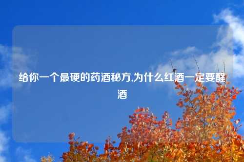 给你一个最硬的药酒秘方,为什么红酒一定要醒酒