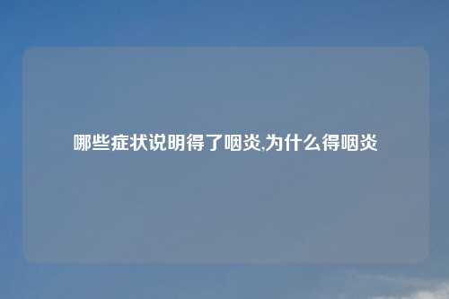 哪些症状说明得了咽炎,为什么得咽炎