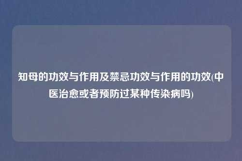 知母的功效与作用及禁忌功效与作用的功效(中医治愈或者预防过某种传染病吗)