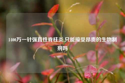 1400万一针强直性脊柱炎,只能接受昂贵的生物制剂吗