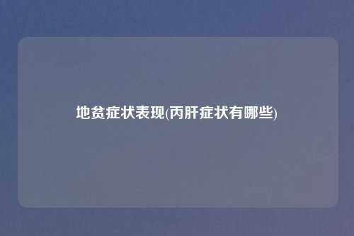 地贫症状表现(丙肝症状有哪些)