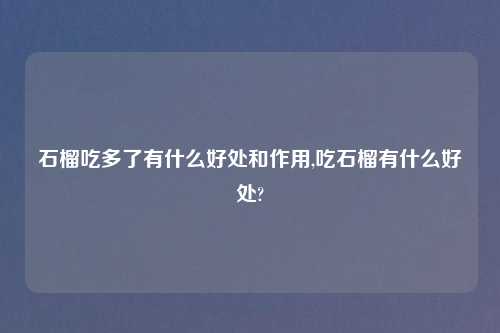 石榴吃多了有什么好处和作用,吃石榴有什么好处?