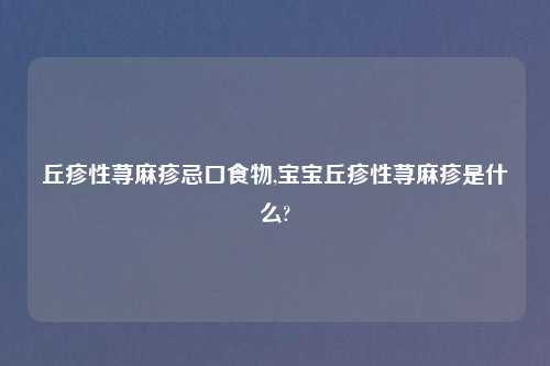丘疹性荨麻疹忌口食物,宝宝丘疹性荨麻疹是什么?