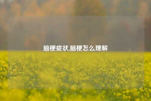 脑梗症状,脑梗怎么理解