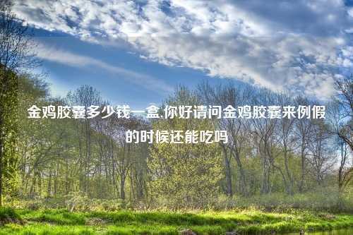 金鸡胶囊多少钱一盒,你好请问金鸡胶囊来例假的时候还能吃吗