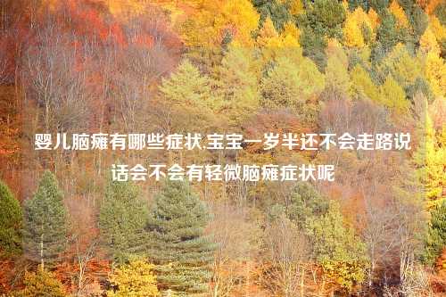 婴儿脑瘫有哪些症状,宝宝一岁半还不会走路说话会不会有轻微脑瘫症状呢