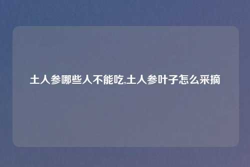 土人参哪些人不能吃,土人参叶子怎么采摘