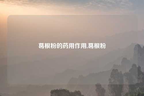 葛根粉的药用作用,葛根粉
