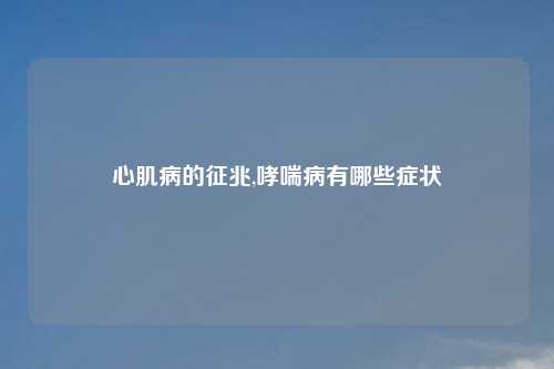 心肌病的征兆,哮喘病有哪些症状