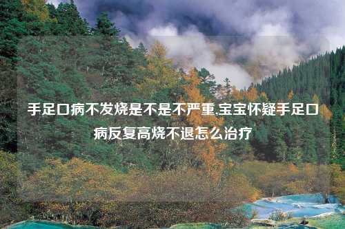 手足口病不发烧是不是不严重,宝宝怀疑手足口病反复高烧不退怎么治疗