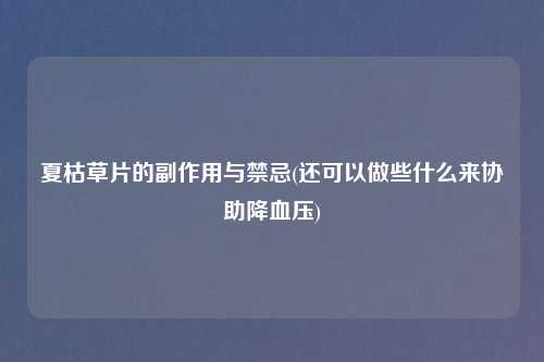 夏枯草片的副作用与禁忌(还可以做些什么来协助降血压)