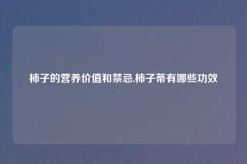 柿子的营养价值和禁忌,柿子蒂有哪些功效