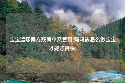 宝宝湿疹偏方既简单又管用(妈妈该怎么做宝宝才能好得快)