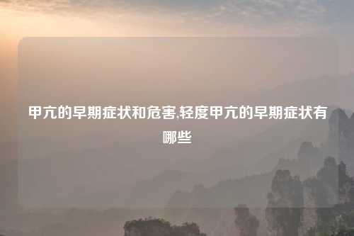 甲亢的早期症状和危害,轻度甲亢的早期症状有哪些