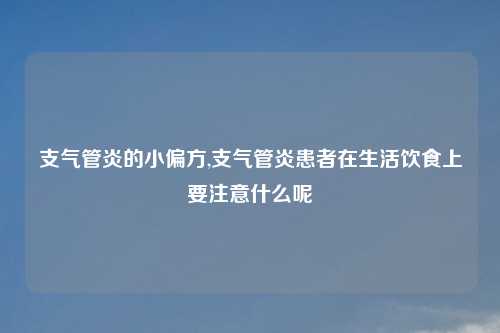 支气管炎的小偏方,支气管炎患者在生活饮食上要注意什么呢
