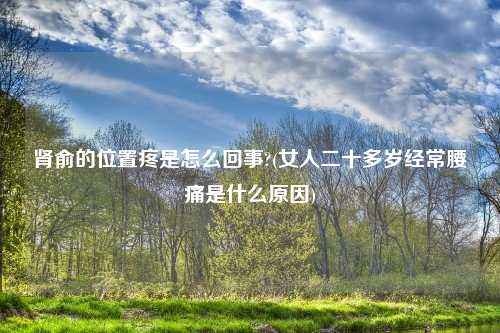肾俞的位置疼是怎么回事?(女人二十多岁经常腰痛是什么原因)