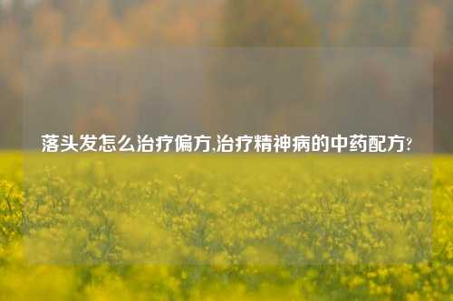 落头发怎么治疗偏方,治疗精神病的中药配方?