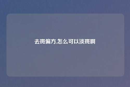 去斑偏方,怎么可以淡斑啊
