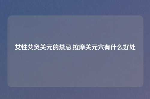 女性艾灸关元的禁忌,按摩关元穴有什么好处