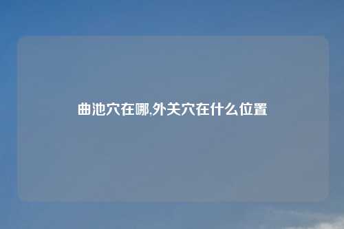 曲池穴在哪,外关穴在什么位置