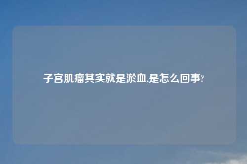 子宫肌瘤其实就是淤血,是怎么回事?