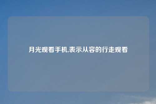 月光观看手机,表示从容的行走观看