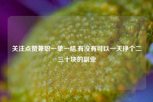 关注点赞兼职一单一结,有没有可以一天挣个二三十块的副业