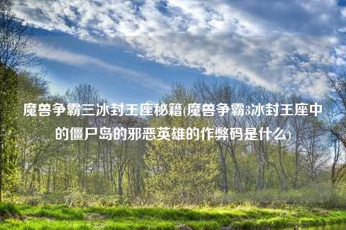 魔兽争霸三冰封王座秘籍(魔兽争霸3冰封王座中的僵尸岛的邪恶英雄的作弊码是什么)