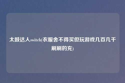 太鼓达人switch(衣服舍不得买但玩游戏几百几千刷刷的充)