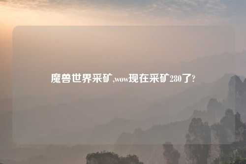 魔兽世界采矿,wow现在采矿280了?