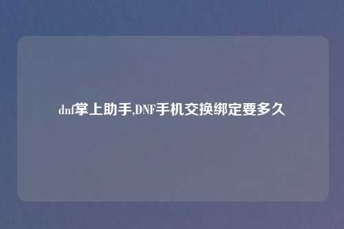 dnf掌上助手,DNF手机交换绑定要多久