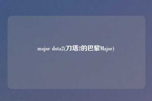 major dota2(刀塔2的巴黎Major)
