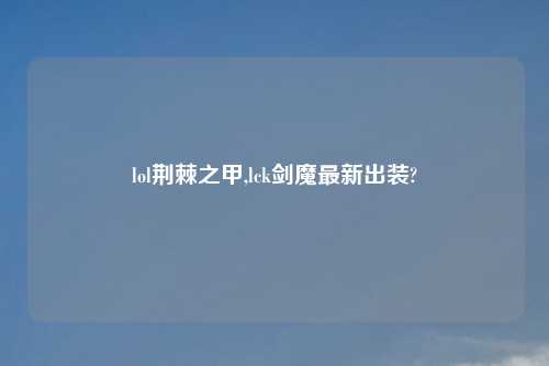 lol荆棘之甲,lck剑魔最新出装?