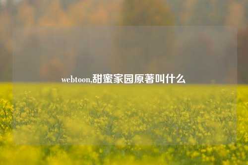 webtoon,甜蜜家园原著叫什么