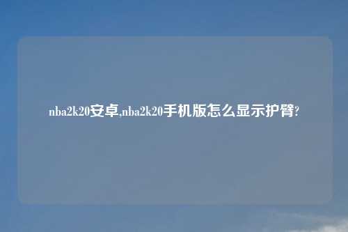 nba2k20安卓,nba2k20手机版怎么显示护臂?
