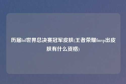 历届lol世界总决赛冠军皮肤(王者荣耀fmvp出皮肤有什么资格)