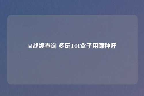 lol战绩查询 多玩,LOL盒子用哪种好