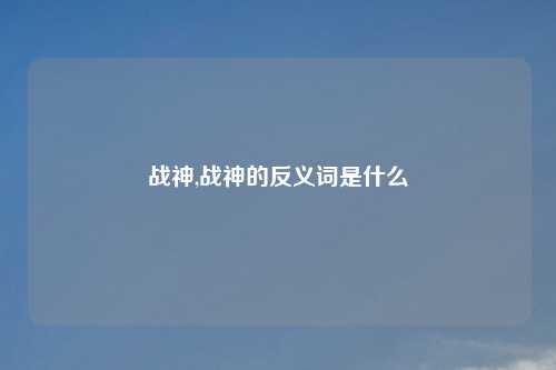 战神,战神的反义词是什么