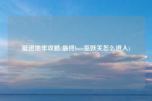 挺进地牢攻略(最终boss巫妖关怎么进入)