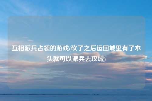 互相派兵占领的游戏(砍了之后运回城里有了木头就可以派兵去攻城)